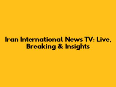 Iran International News TV: Live, Breaking & Insights