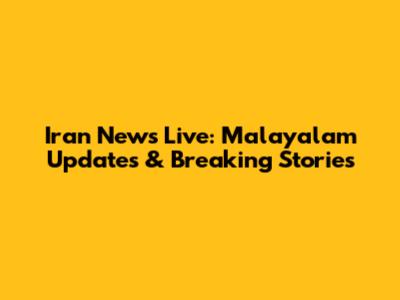 Iran News Live: Malayalam Updates & Breaking Stories