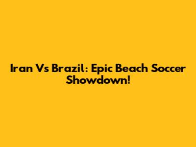 Iran Vs Brazil: Epic Beach Soccer Showdown!