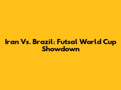 Iran Vs. Brazil: Futsal World Cup Showdown