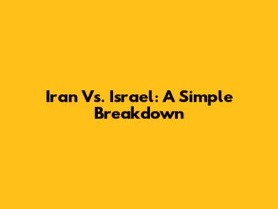 Iran Vs. Israel: A Simple Breakdown