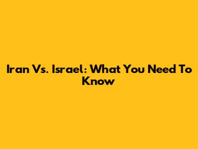 Iran Vs. Israel: What You Need To Know