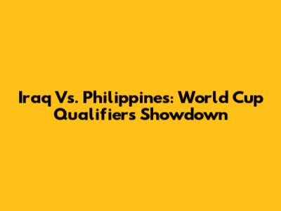 Iraq Vs. Philippines: World Cup Qualifiers Showdown