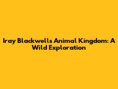 Iray Blackwell's Animal Kingdom: A Wild Exploration