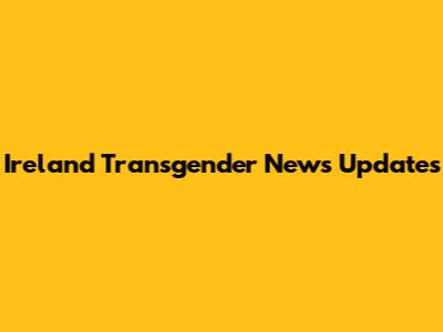 Ireland Transgender News Updates