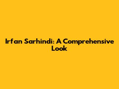 Irfan Sarhindi: A Comprehensive Look