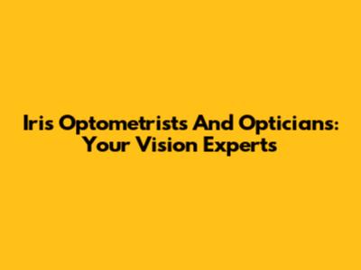 Iris Optometrists And Opticians: Your Vision Experts