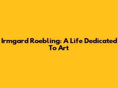 Irmgard Roebling: A Life Dedicated To Art