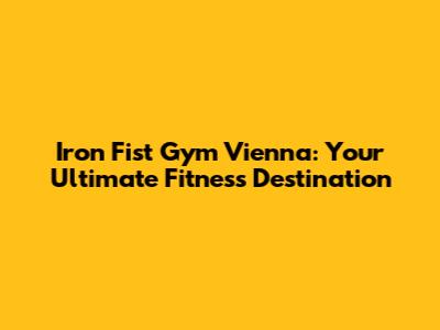 Iron Fist Gym Vienna: Your Ultimate Fitness Destination