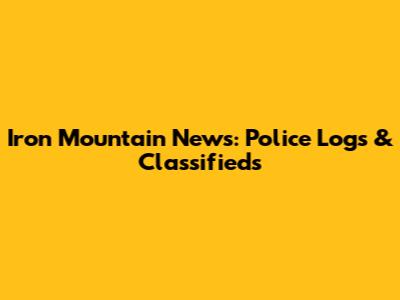Iron Mountain News: Police Logs & Classifieds