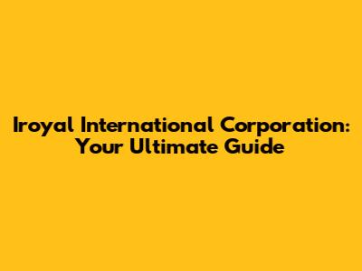 Iroyal International Corporation: Your Ultimate Guide