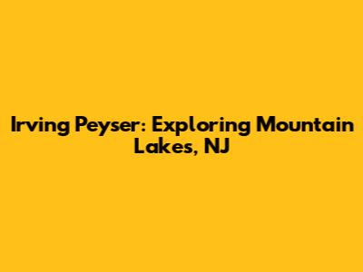 Irving Peyser: Exploring Mountain Lakes, NJ