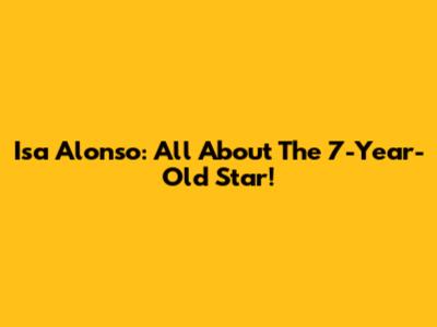 Isa Alonso: All About The 7-Year-Old Star!