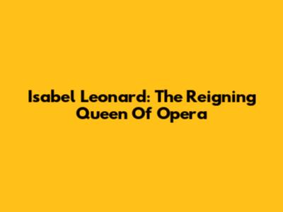 Isabel Leonard: The Reigning Queen Of Opera