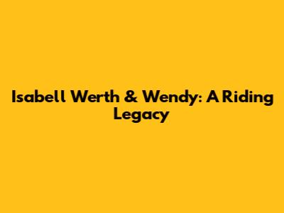 Isabell Werth & Wendy: A Riding Legacy