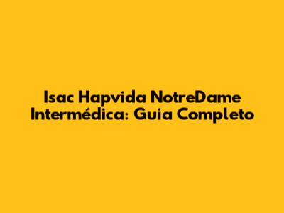 Isac Hapvida NotreDame Intermédica: Guia Completo