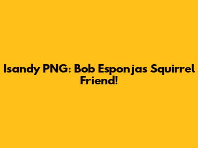 Isandy PNG: Bob Esponja's Squirrel Friend!