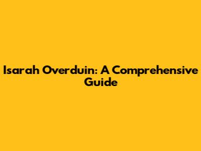 Isarah Overduin: A Comprehensive Guide