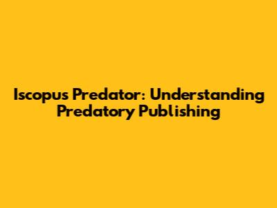 Iscopus Predator: Understanding Predatory Publishing