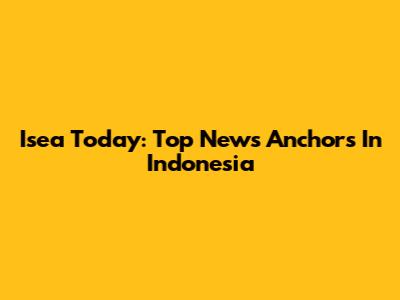 Isea Today: Top News Anchors In Indonesia