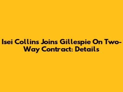 Isei Collins Joins Gillespie On Two-Way Contract: Details