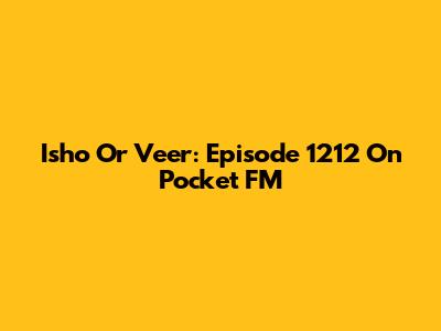 Isho Or Veer: Episode 1212 On Pocket FM