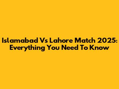 Islamabad Vs Lahore Match 2025: Everything You Need To Know