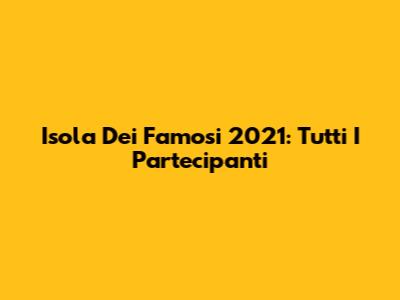 Isola Dei Famosi 2021: Tutti I Partecipanti