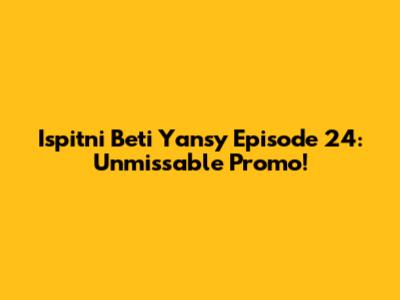Ispitni Beti Yansy Episode 24: Unmissable Promo!