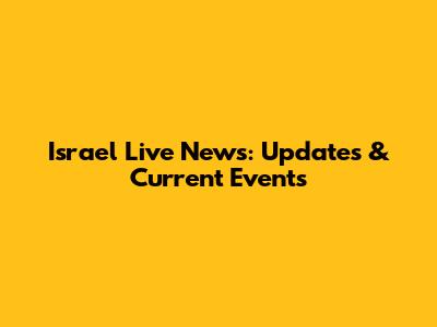 Israel Live News: Updates & Current Events