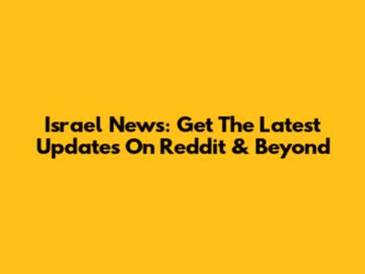 Israel News: Get The Latest Updates On Reddit & Beyond