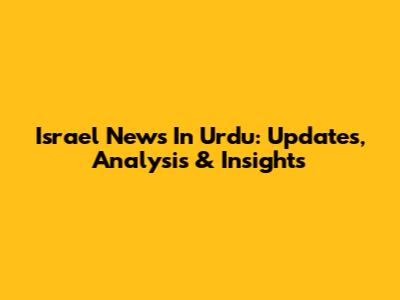 Israel News In Urdu: Updates, Analysis & Insights