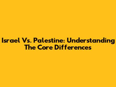 Israel Vs. Palestine: Understanding The Core Differences