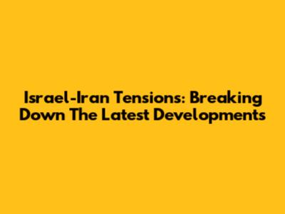 Israel-Iran Tensions: Breaking Down The Latest Developments