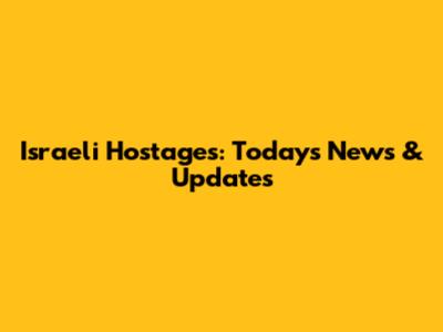 Israeli Hostages: Today's News & Updates
