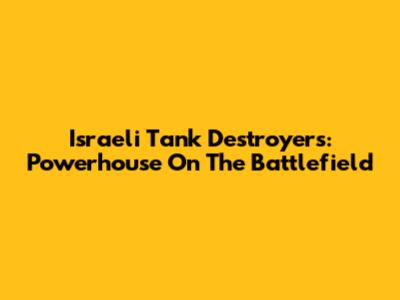 Israeli Tank Destroyers: Powerhouse On The Battlefield