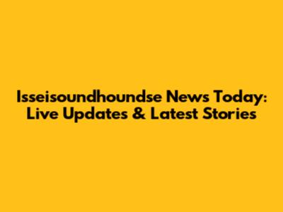 Isseisoundhoundse News Today: Live Updates & Latest Stories