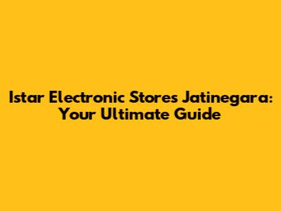 Istar Electronic Stores Jatinegara: Your Ultimate Guide