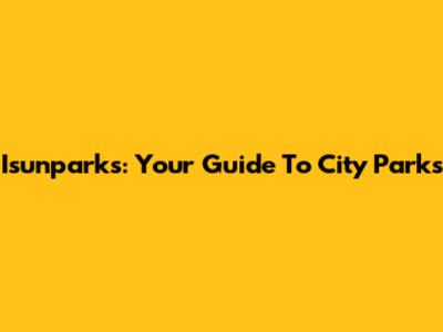 Isunparks: Your Guide To City Parks