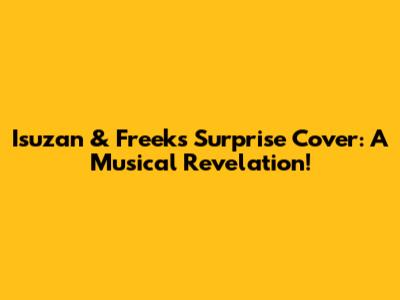 Isuzan & Freek's Surprise Cover: A Musical Revelation!
