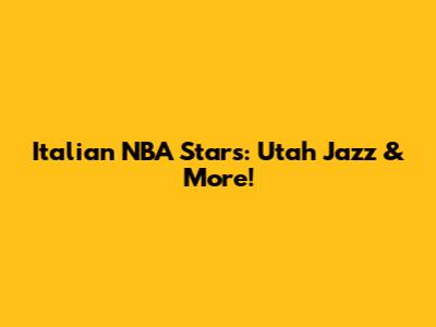 Italian NBA Stars: Utah Jazz & More!