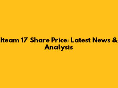 Iteam 17 Share Price: Latest News & Analysis