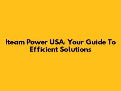 Iteam Power USA: Your Guide To Efficient Solutions