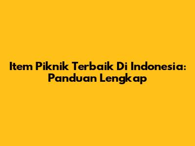 Item Piknik Terbaik Di Indonesia: Panduan Lengkap