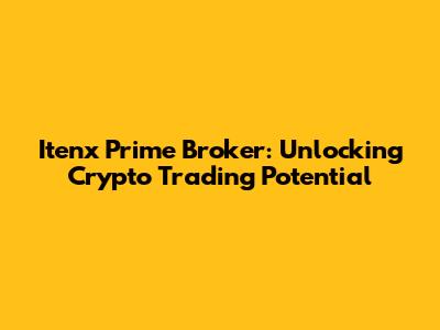 Itenx Prime Broker: Unlocking Crypto Trading Potential
