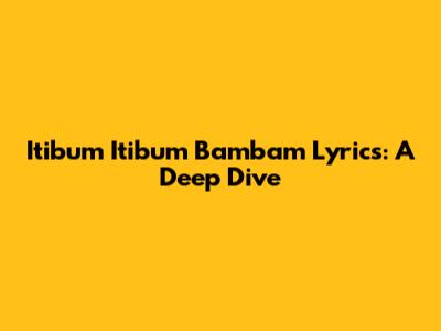 Itibum Itibum Bambam Lyrics: A Deep Dive