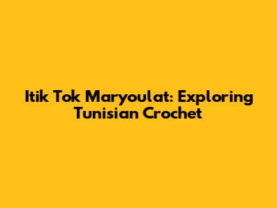 Itik Tok Maryoulat: Exploring Tunisian Crochet