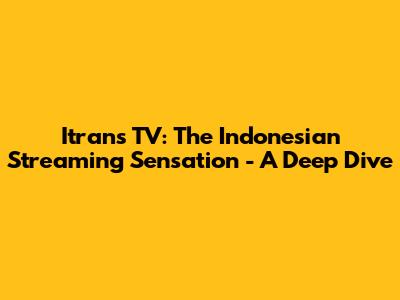 Itrans TV: The Indonesian Streaming Sensation - A Deep Dive