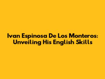 Ivan Espinosa De Los Monteros: Unveiling His English Skills