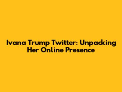 Ivana Trump Twitter: Unpacking Her Online Presence